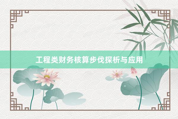 工程类财务核算步伐探析与应用